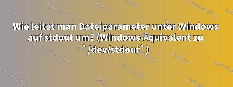 Wie leitet man Dateiparameter unter Windows auf stdout um? (Windows-Äquivalent zu `/dev/stdout`)