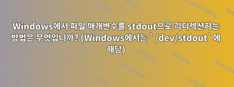 Windows에서 파일 매개변수를 stdout으로 리디렉션하는 방법은 무엇입니까? (Windows에서는 `/dev/stdout`에 해당)