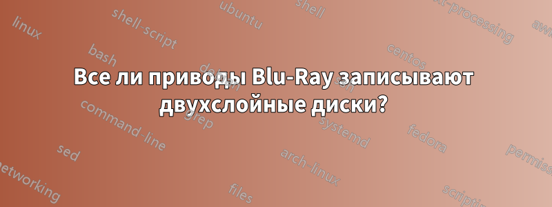 Все ли приводы Blu-Ray записывают двухслойные диски?