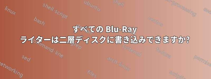 すべての Blu-Ray ライターは二層ディスクに書き込みできますか?