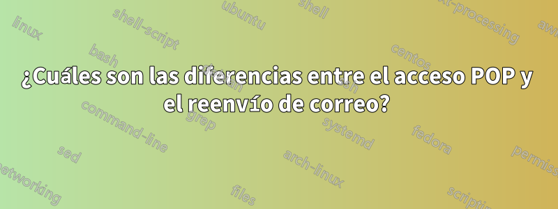 ¿Cuáles son las diferencias entre el acceso POP y el reenvío de correo?