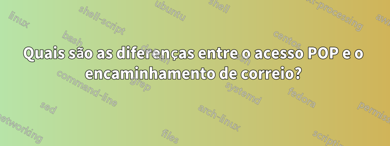 Quais são as diferenças entre o acesso POP e o encaminhamento de correio?