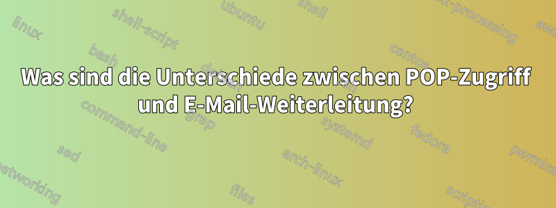 Was sind die Unterschiede zwischen POP-Zugriff und E-Mail-Weiterleitung?