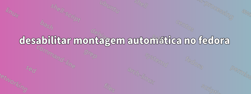 desabilitar montagem automática no fedora