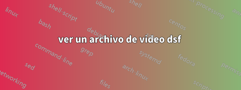 ver un archivo de video dsf