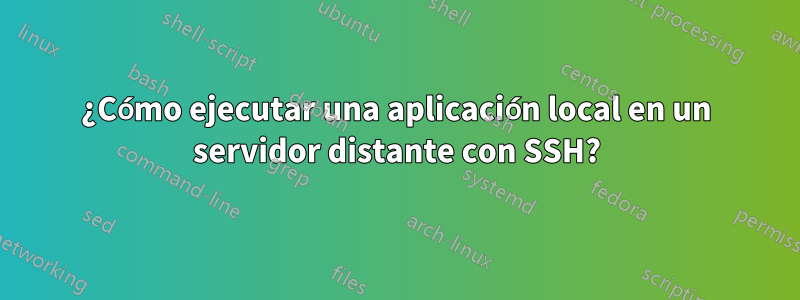 ¿Cómo ejecutar una aplicación local en un servidor distante con SSH?