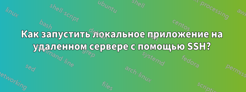 Как запустить локальное приложение на удаленном сервере с помощью SSH?