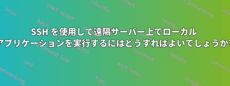 SSH を使用して遠隔サーバー上でローカル アプリケーションを実行するにはどうすればよいでしょうか?