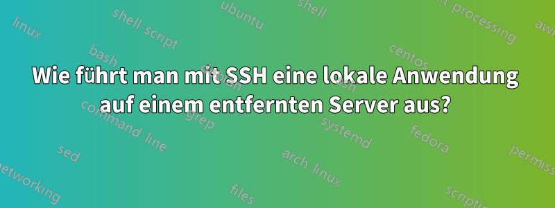 Wie führt man mit SSH eine lokale Anwendung auf einem entfernten Server aus?