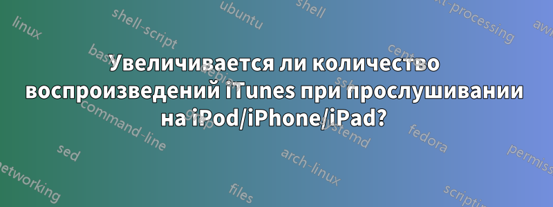 Увеличивается ли количество воспроизведений iTunes при прослушивании на iPod/iPhone/iPad?