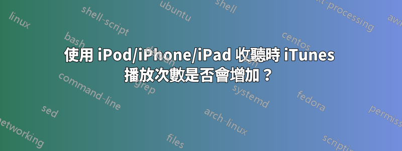 使用 iPod/iPhone/iPad 收聽時 iTunes 播放次數是否會增加？