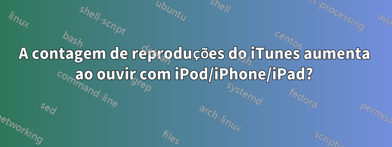 A contagem de reproduções do iTunes aumenta ao ouvir com iPod/iPhone/iPad?