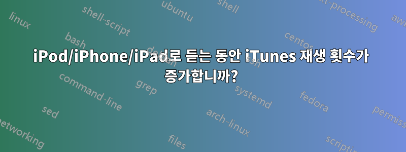 iPod/iPhone/iPad로 듣는 동안 iTunes 재생 횟수가 증가합니까?