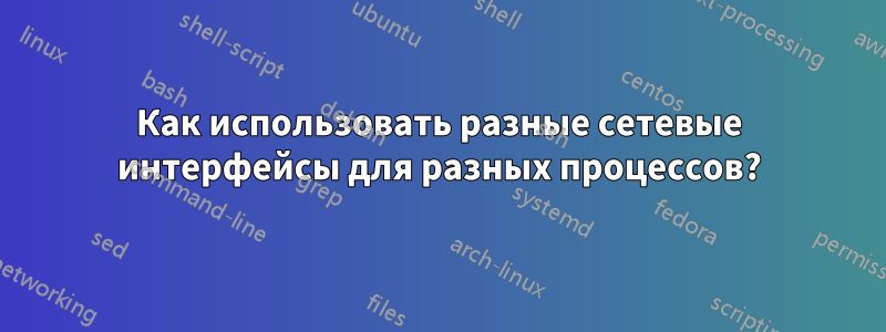 Как использовать разные сетевые интерфейсы для разных процессов?