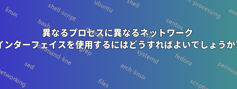 異なるプロセスに異なるネットワーク インターフェイスを使用するにはどうすればよいでしょうか?