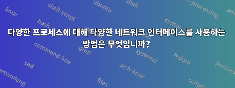 다양한 프로세스에 대해 다양한 네트워크 인터페이스를 사용하는 방법은 무엇입니까?