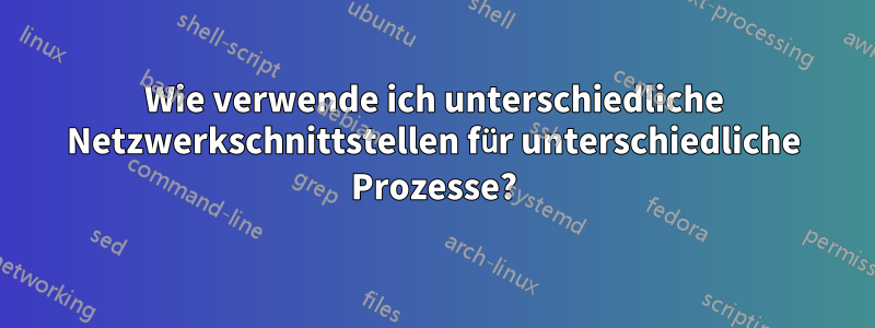 Wie verwende ich unterschiedliche Netzwerkschnittstellen für unterschiedliche Prozesse?