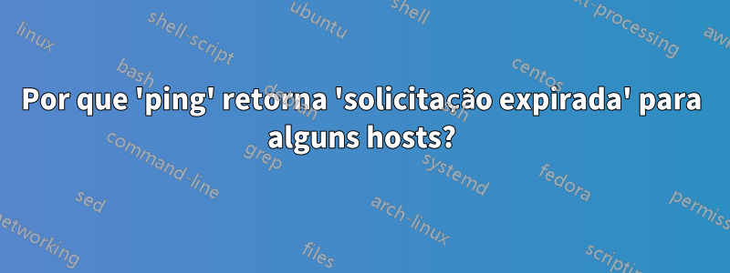 Por que 'ping' retorna 'solicitação expirada' para alguns hosts?