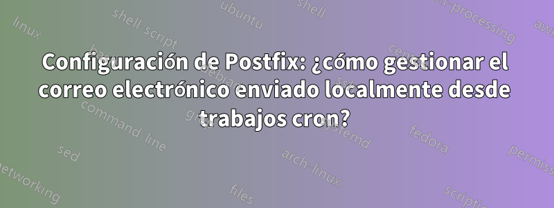 Configuración de Postfix: ¿cómo gestionar el correo electrónico enviado localmente desde trabajos cron?