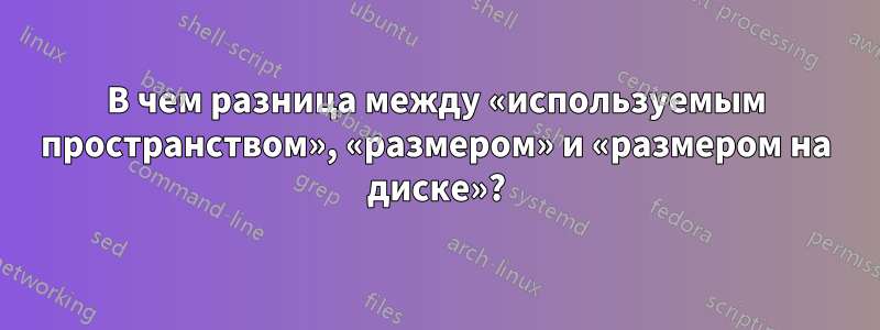 В чем разница между «используемым пространством», «размером» и «размером на диске»?