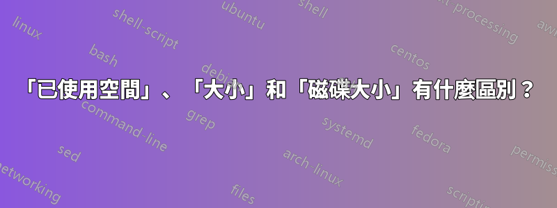 「已使用空間」、「大小」和「磁碟大小」有什麼區別？