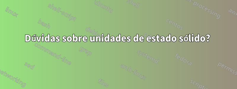 Dúvidas sobre unidades de estado sólido?