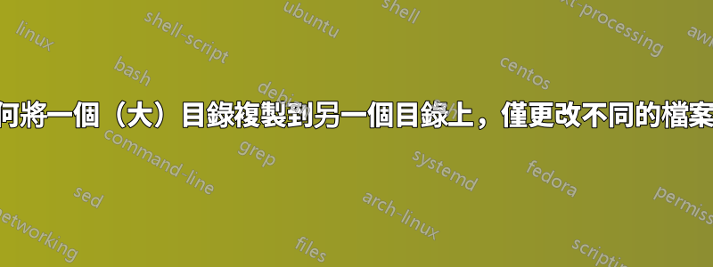 如何將一個（大）目錄複製到另一個目錄上，僅更改不同的檔案？