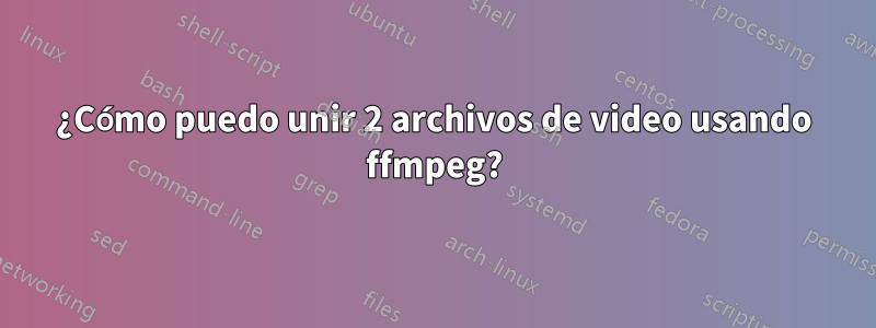 ¿Cómo puedo unir 2 archivos de video usando ffmpeg?