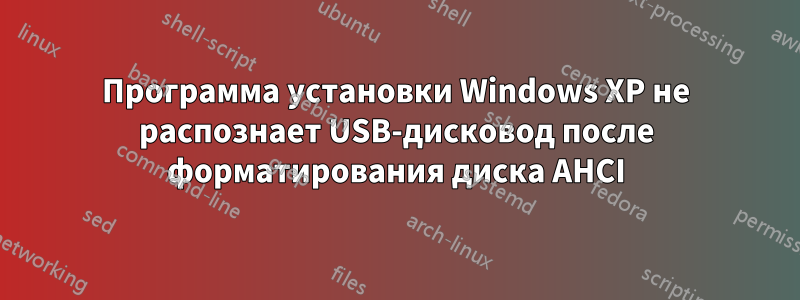 Программа установки Windows XP не распознает USB-дисковод после форматирования диска AHCI