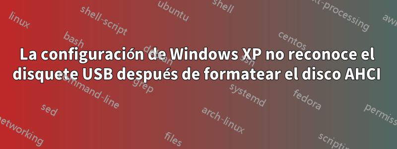 La configuración de Windows XP no reconoce el disquete USB después de formatear el disco AHCI