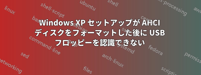 Windows XP セットアップが AHCI ディスクをフォーマットした後に USB フロッピーを認識できない