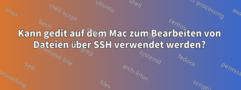 Kann gedit auf dem Mac zum Bearbeiten von Dateien über SSH verwendet werden?