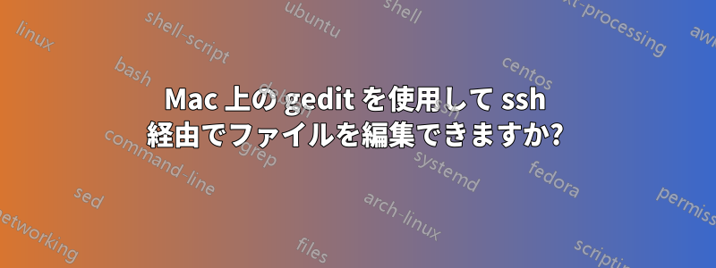 Mac 上の gedit を使用して ssh 経由でファイルを編集できますか?