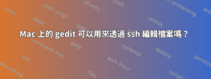 Mac 上的 gedit 可以用來透過 ssh 編輯檔案嗎？