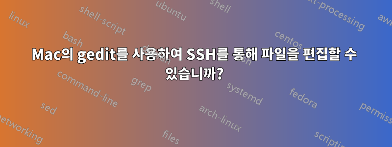 Mac의 gedit를 사용하여 SSH를 통해 파일을 편집할 수 있습니까?