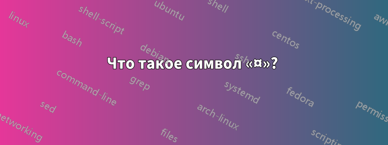 Что такое символ «¤»?