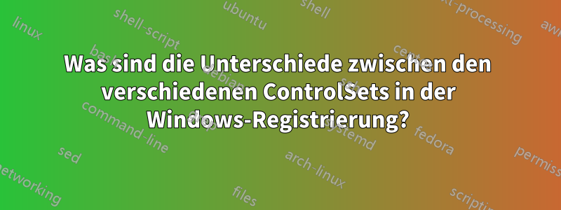 Was sind die Unterschiede zwischen den verschiedenen ControlSets in der Windows-Registrierung?