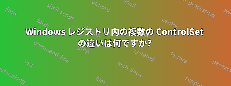 Windows レジストリ内の複数の ControlSet の違いは何ですか?