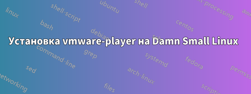 Установка vmware-player на Damn Small Linux 