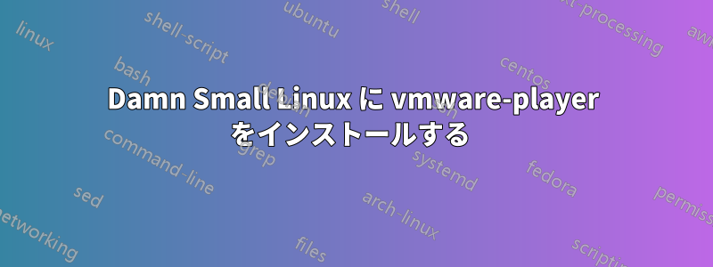 Damn Small Linux に vmware-player をインストールする 