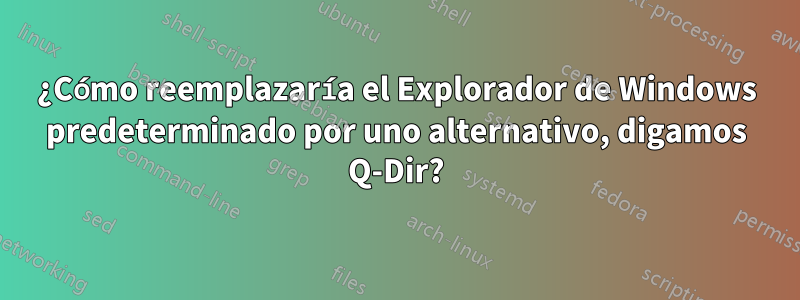 ¿Cómo reemplazaría el Explorador de Windows predeterminado por uno alternativo, digamos Q-Dir?