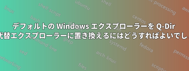 デフォルトの Windows エクスプローラーを Q-Dir などの代替エクスプローラーに置き換えるにはどうすればよいでしょうか?