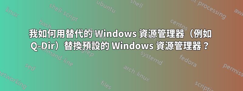 我如何用替代的 Windows 資源管理器（例如 Q-Dir）替換預設的 Windows 資源管理器？