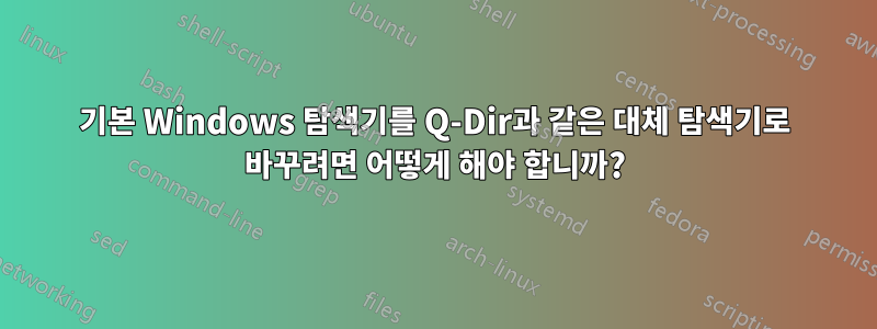 기본 Windows 탐색기를 Q-Dir과 같은 대체 탐색기로 바꾸려면 어떻게 해야 합니까?