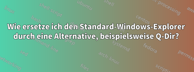 Wie ersetze ich den Standard-Windows-Explorer durch eine Alternative, beispielsweise Q-Dir?