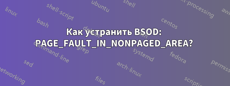 Как устранить BSOD: PAGE_FAULT_IN_NONPAGED_AREA?