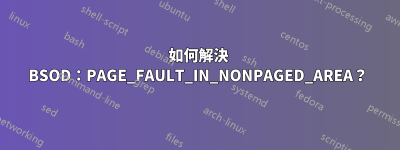 如何解決 BSOD：PAGE_FAULT_IN_NONPAGED_AREA？