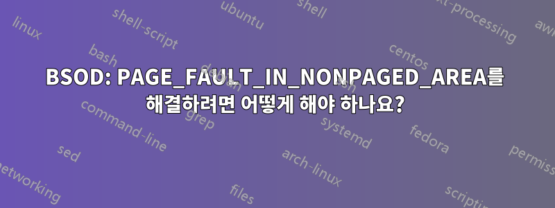 BSOD: PAGE_FAULT_IN_NONPAGED_AREA를 해결하려면 어떻게 해야 하나요?