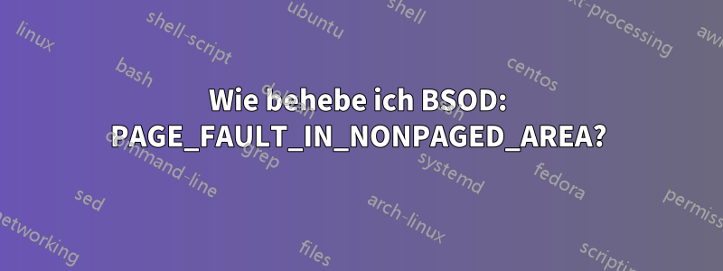 Wie behebe ich BSOD: PAGE_FAULT_IN_NONPAGED_AREA?