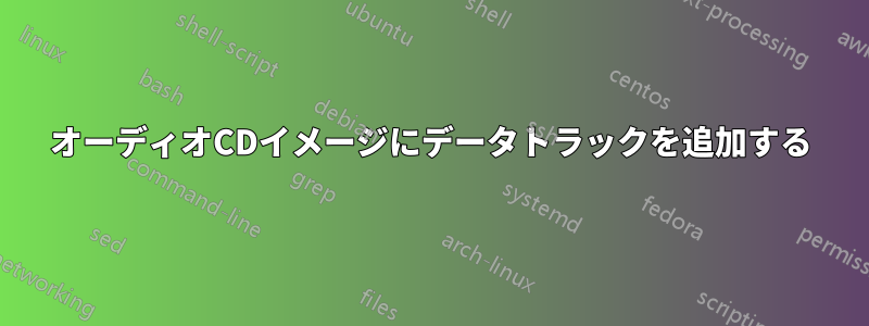 オーディオCDイメージにデータトラックを追加する